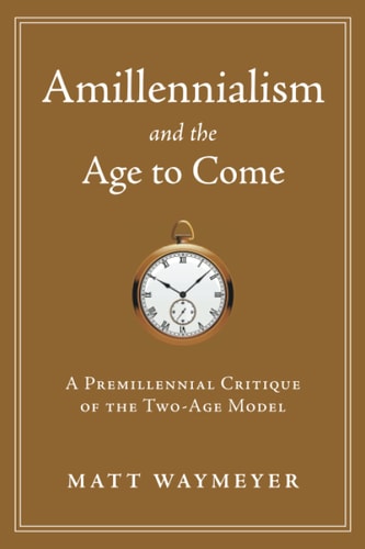 Amillennialism and the Age to Come A Premillennial Critique of the Two-Age Model