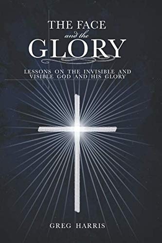 The Face and the Glory Lessons on the Invisible and Visible God and His Glory