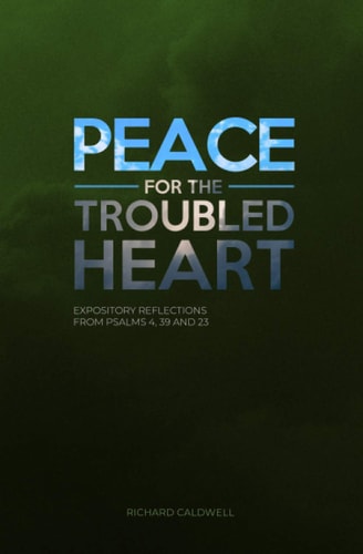 Peace for the Troubled Heart Expository Reflections on Psalms 4, 39, 23