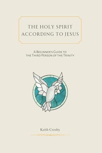 The Holy Spirit According to Jesus A Beginners Guide to the Third Person of the Trinity