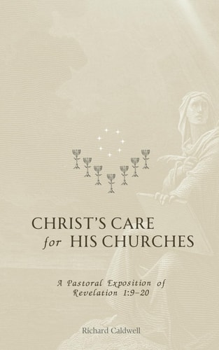 Christ's Care for His Churches A Pastoral Exposition of Revelation 1:9-20