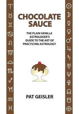 Chocolate Sauce: The Plain Vanilla Astrologers Guide to the Art of Practicing Astrology