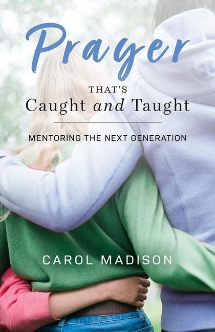 Prayer Thats Caught and Taught: Mentoring the Next Generation