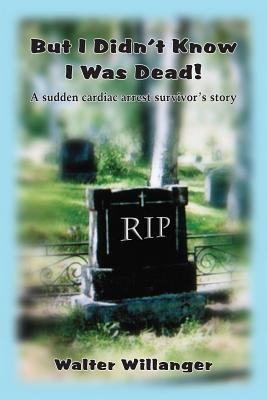 But I Didnt Know I Was Dead!: A Sudden Cardiac Arrest Survivors Story