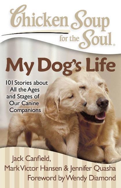 Chicken Soup for the Soul: My Dogs Life: 101 Stories about All the Ages and Stages of Our Canine Companions
