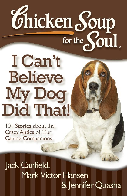 Chicken Soup for the Soul: I Cant Believe My Dog Did That!: 101 Stories about the Crazy Antics of Our Canine Companions