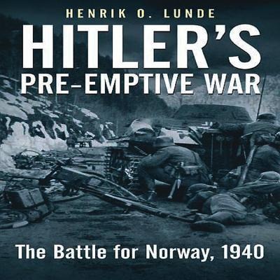 Hitlers Pre-Emptive War: The Battle for Norway, 1940