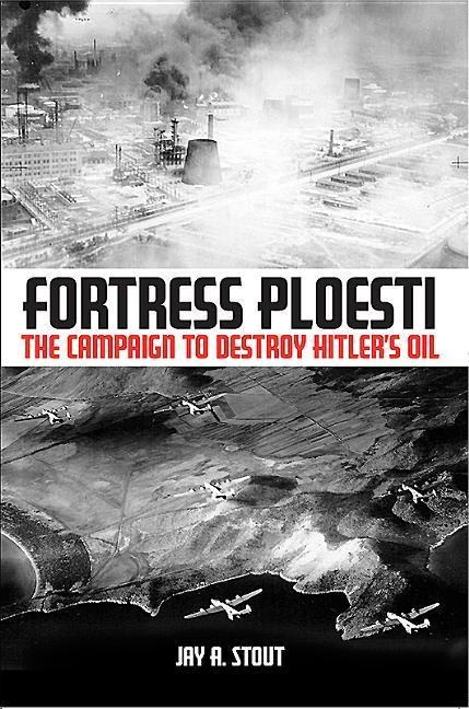 Fortress Ploesti: The Campaign to Destroy Hitler's Oil