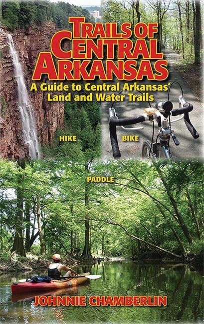 Trails of Central Arkansas: A Guide to Central Arkansas Land and Water Trails
