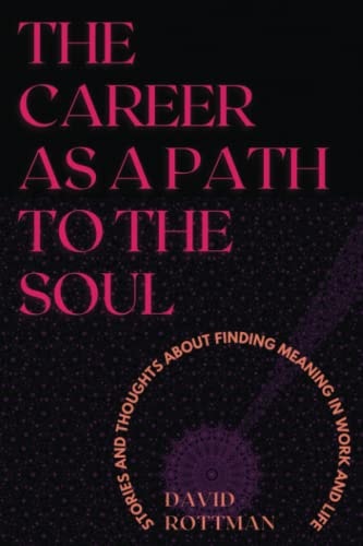 The Career As a Path to the Soul Stories and Thoughts about Finding Meaning in Work and Life