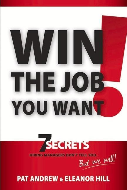 Win the Job You Want!: 7 Secrets Hiring Managers Dont Tell You, But We Will!