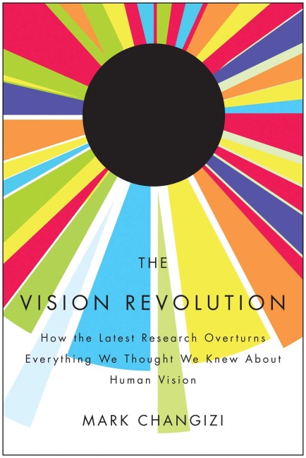 The Vision Revolution: How the Latest Research Overturns Everything We Thought We Knew about Human Vision