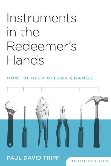 Instruments in the Redeemers Hands Facilitators Guide: How to Help Others Change
