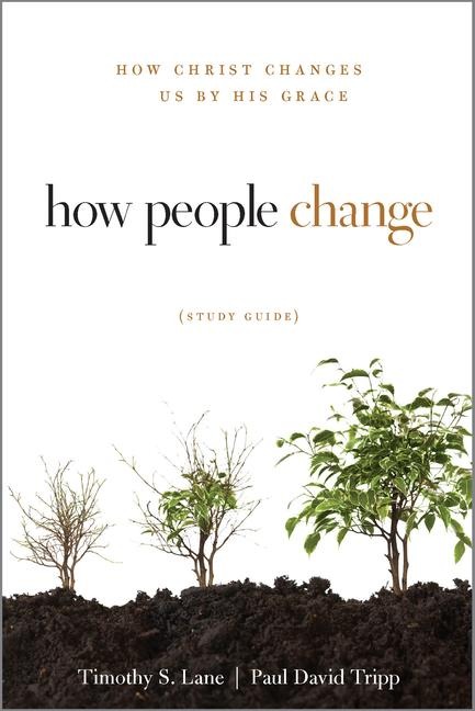 How People Change: How Christ Changes Us by His Grace