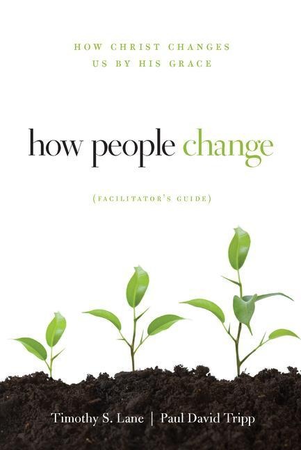 How People Change Facilitators Guide: How Christ Changes Us by His Grace