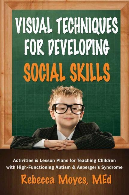 Visual Techniques for Developing Social Skills: Activities and Lesson Plans for Teaching Children with High-Functioning Autism and Aspergers Syndrome