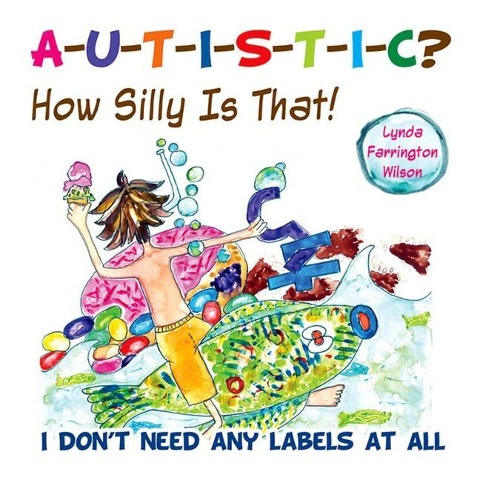 Autistic? How Silly Is That!: I Dont Need Any Labels at All