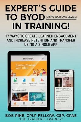 Experts Guide to BYOD (Bring Your Own Device): 17 Ways to Create Learner Engagement and Increase Retention and Transfer Using a Single APP