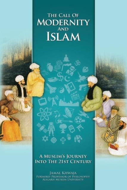 The Call of Modernity and Islam: A Muslims Journey Into the 21st Century
