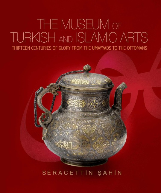 The Museum of Turkish and Islamic Arts: Fourteen Centuries of Glory