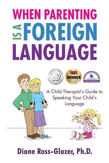 When Parenting Is A Foreign Language: A Child Therapists Guide to Speaking Your Childs Language