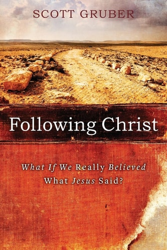 Following Christ What If We Really Believed What Jesus Said?