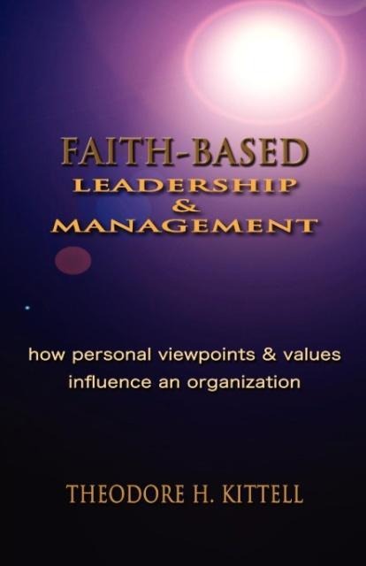 FAITH-BASED LEADERSHIP AND MANAGEMENT: How Personal Viewpoints and Values Influence an Organization
