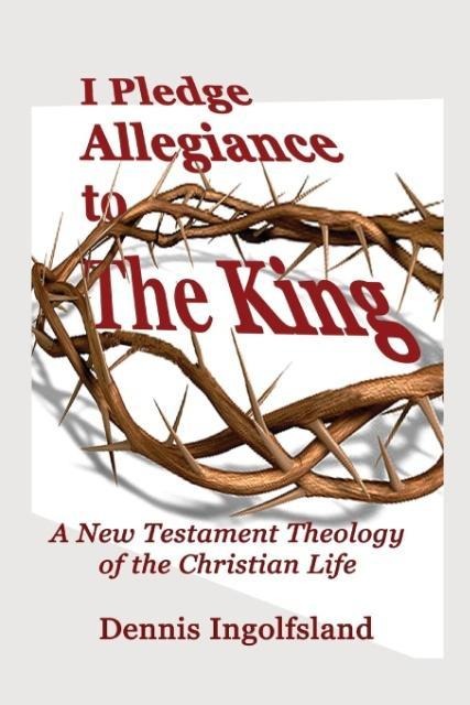 I Pledge Allegiance to the King: A New Testament Theology of the Christian Life