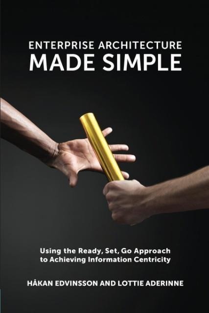 Enterprise Architecture Made Simple: Using the Ready, Set, Go Approach to Achieving Information Centricity