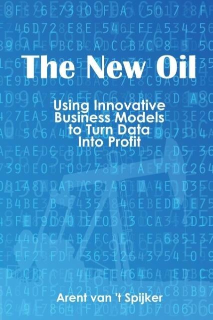 The New Oil: Using Innovative Business Models to turn Data Into Profit