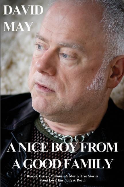 A Nice Boy from a Good Family: Diaries, Essays, Memoirs, & Mostly True Stories about Love, Lust, Life & Death