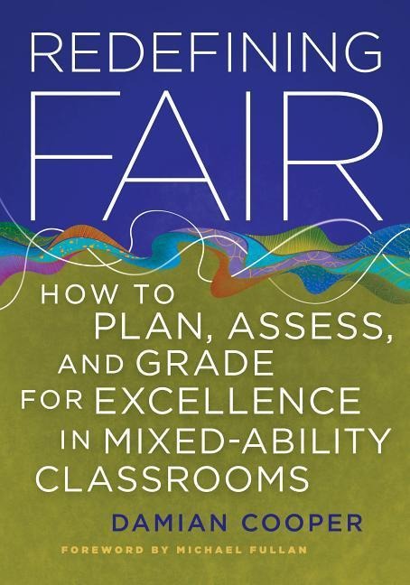 Redefining Fair: How to Plan, Assess, and Grade for Excellence in Mixed-Ability Classrooms