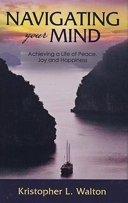 Navigating Your Mind: Achieving a Life of Peace, Joy and Happiness