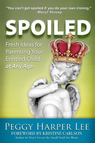 Spoiled Fresh Ideas For Parenting Your Entitled Child -- At Any Age