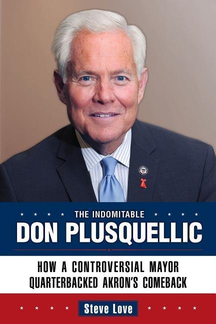 The Indomitable Don Plusquellic: How a Controversial Mayor Quarterbacked Akrons Comeback