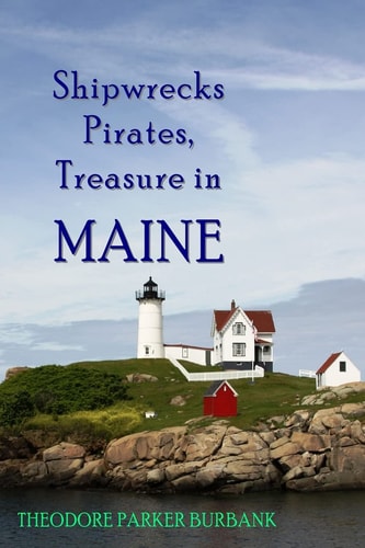 Shipwrecks, Pirates and Treasure in Maine Why Would Pirates Come to Maine? Where is Their Treasure to be Found? Shipwrecks Abound Alaong Maine's Rocky Coast