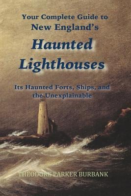New Englands Haunted Lighthouses: Complete Guide to New Englands Haunted Lighthouses, Ships, Forts and the Unexplainable
