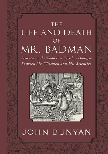 The Life and Death of Mr. Badman Presented to the World in a Familiar Dialogue Between Mr. Wiseman and Mr. Attentive