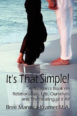 Its That Simple! a Womans Book on Relationships, Life, Ourselves and the Healing of It All