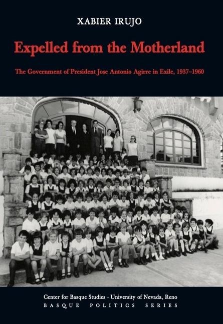 Expelled from the Motherland: The Government of President Jose Antonio Agirre in Exile, 1937-1960