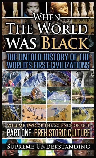 When the World Was Black, Part One: The Untold History of the Worlds First Civilizations Prehistoric Culture
