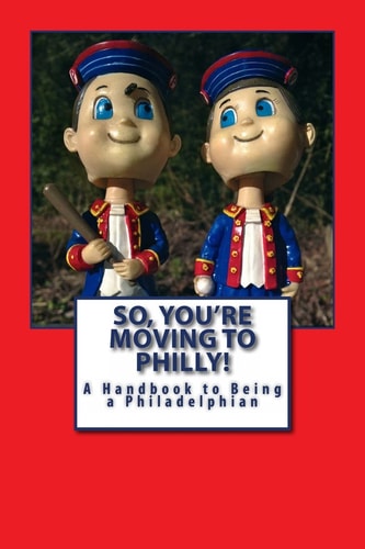 So, You're Moving to Philly! A Handbook to Being a Philadelphian