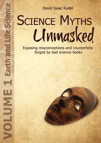 Science Myths Unmasked Exposing Misconceptions and Counterfeits Forged by Bad Science Books (Vol. 1: Earth and Life Science)