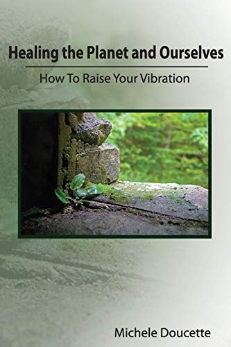 Healing the Planet and Ourselves How To Raise Your Vibration