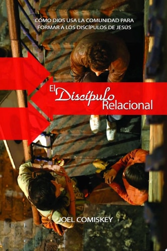 El Discípulo Relacional Cómo Dios Usa la Comunidad Para Formar a Los Discípulos de Jesús