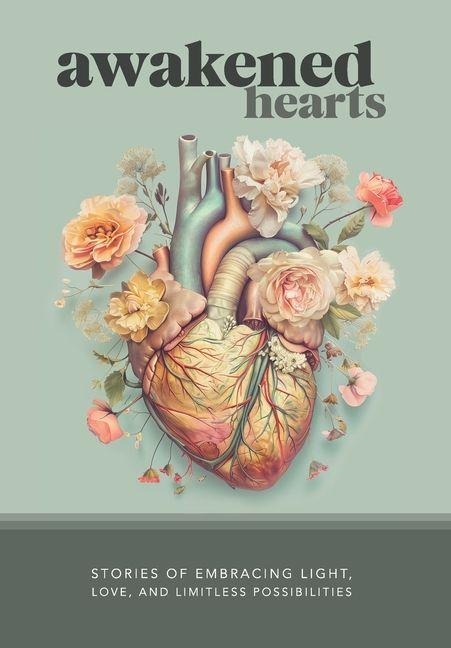 Awakened Hearts: Stories of Embracing Light, Love, and Limitless Possibilities