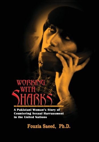 Working with Sharks A Pakistani Woman's Story of Sexual Harassment in the United Nations - from Personal Grievance to Public Law
