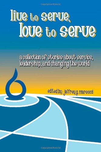 Live to Serve, Love to Serve A Collection of Stories about Service, Leadership, and Changing the World