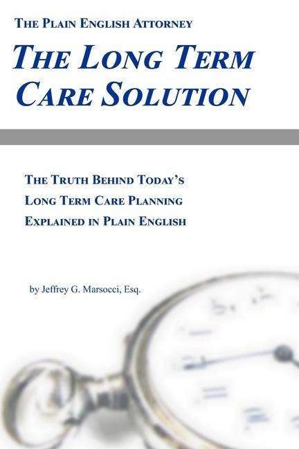 The Long Term Care Solution: The Truth Behind Todays Long Term Care Planning Explained in Plain English