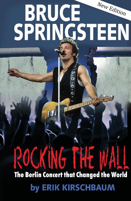 Rocking the Wall. Bruce Springsteen: The Berlin Concert That Changed the World. The Untold Story How the Boss Played Behind the Iron Curtain